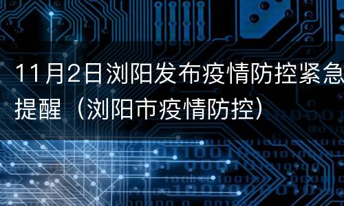 11月2日浏阳发布疫情防控紧急提醒（浏阳市疫情防控）