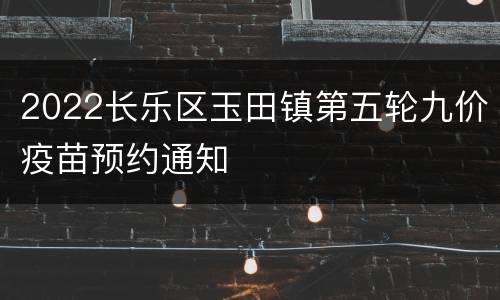 2022长乐区玉田镇第五轮九价疫苗预约通知