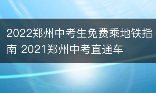 2022郑州中考生免费乘地铁指南 2021郑州中考直通车