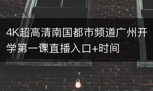 4K超高清南国都市频道广州开学第一课直播入口+时间