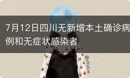 7月12日四川无新增本土确诊病例和无症状感染者