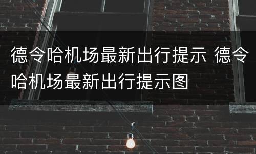 德令哈机场最新出行提示 德令哈机场最新出行提示图