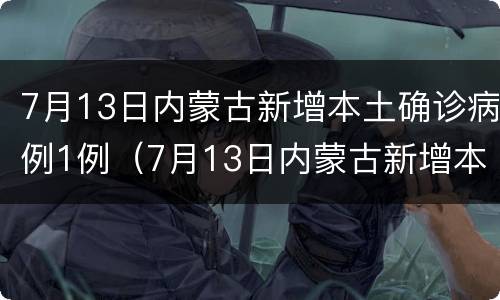 7月13日内蒙古新增本土确诊病例1例（7月13日内蒙古新增本土确诊病例1例）