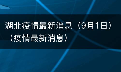 湖北疫情最新消息（9月1日）（疫情最新消息）