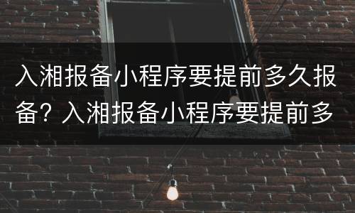 入湘报备小程序要提前多久报备? 入湘报备小程序要提前多久报备