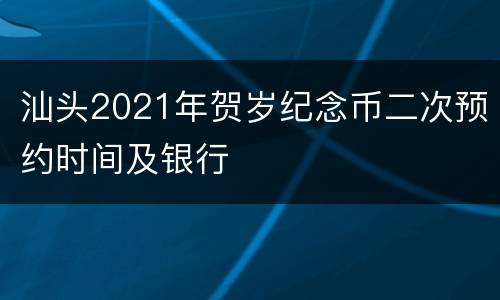 汕头2021年贺岁纪念币二次预约时间及银行