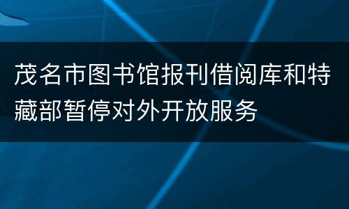 茂名市图书馆报刊借阅库和特藏部暂停对外开放服务