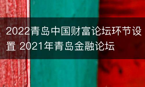 2022青岛中国财富论坛环节设置 2021年青岛金融论坛