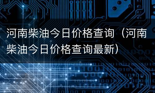 河南柴油今日价格查询（河南柴油今日价格查询最新）