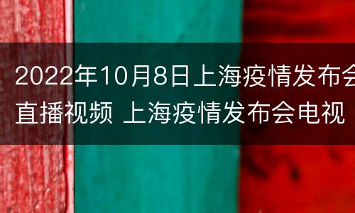 2022年10月8日上海疫情发布会直播视频 上海疫情发布会电视频道直播