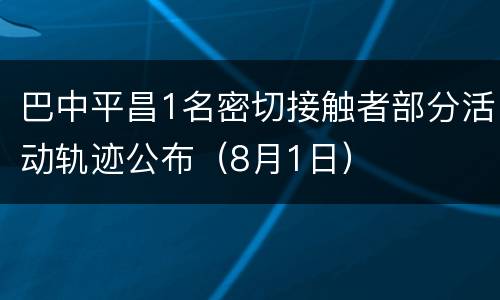 巴中平昌1名密切接触者部分活动轨迹公布（8月1日）