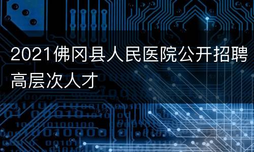2021佛冈县人民医院公开招聘高层次人才