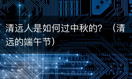 清远人是如何过中秋的？（清远的端午节）