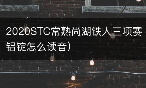 2020STC常熟尚湖铁人三项赛（铝锭怎么读音）