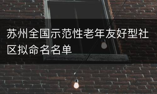 苏州全国示范性老年友好型社区拟命名名单