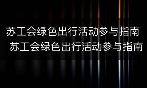 苏工会绿色出行活动参与指南 苏工会绿色出行活动参与指南