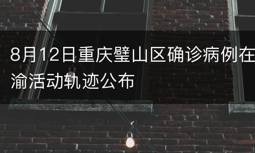 8月12日重庆璧山区确诊病例在渝活动轨迹公布