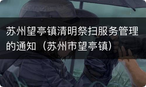 苏州望亭镇清明祭扫服务管理的通知（苏州市望亭镇）