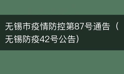无锡市疫情防控第87号通告（无锡防疫42号公告）
