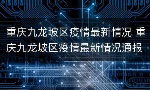 重庆九龙坡区疫情最新情况 重庆九龙坡区疫情最新情况通报