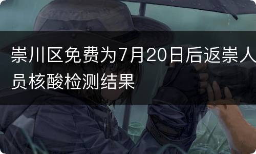 崇川区免费为7月20日后返崇人员核酸检测结果