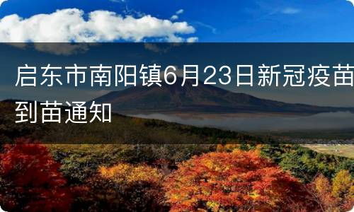 启东市南阳镇6月23日新冠疫苗到苗通知