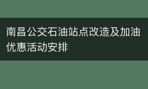南昌公交石油站点改造及加油优惠活动安排