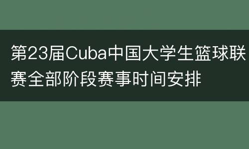 第23届Cuba中国大学生篮球联赛全部阶段赛事时间安排
