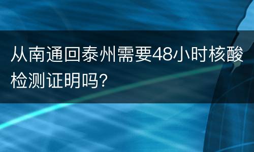 从南通回泰州需要48小时核酸检测证明吗？