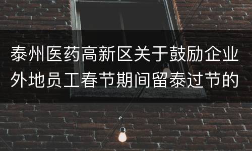 泰州医药高新区关于鼓励企业外地员工春节期间留泰过节的措施