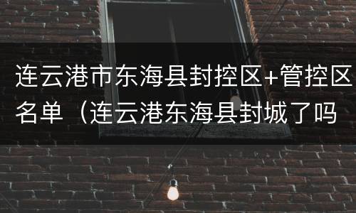 连云港市东海县封控区+管控区名单（连云港东海县封城了吗）
