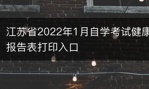 江苏省2022年1月自学考试健康报告表打印入口