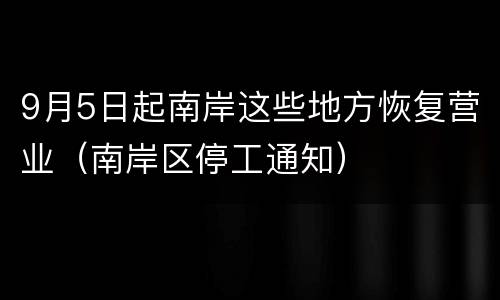 9月5日起南岸这些地方恢复营业（南岸区停工通知）