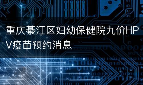 重庆綦江区妇幼保健院九价HPV疫苗预约消息
