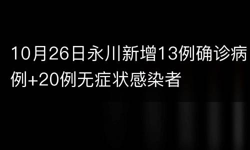 10月26日永川新增13例确诊病例+20例无症状感染者
