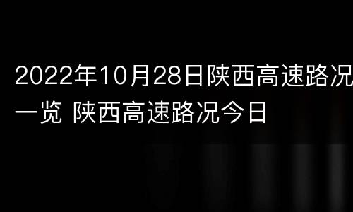 2022年10月28日陕西高速路况一览 陕西高速路况今日
