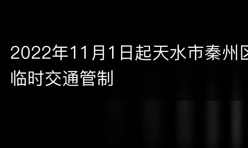 2022年11月1日起天水市秦州区临时交通管制