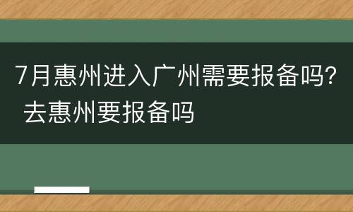 7月惠州进入广州需要报备吗？ 去惠州要报备吗