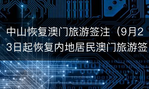 中山恢复澳门旅游签注（9月23日起恢复内地居民澳门旅游签证）