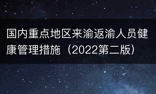 国内重点地区来渝返渝人员健康管理措施（2022第二版）