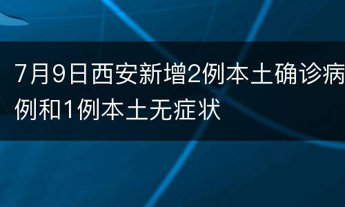 7月9日西安新增2例本土确诊病例和1例本土无症状