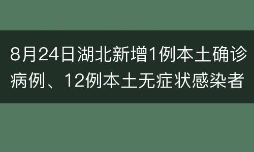 8月24日湖北新增1例本土确诊病例、12例本土无症状感染者