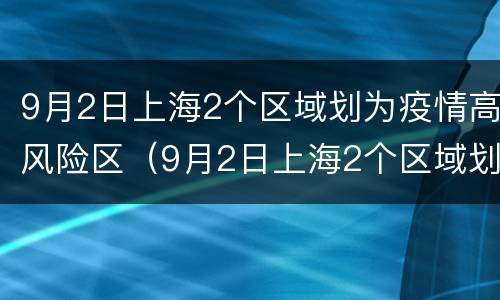 9月2日上海2个区域划为疫情高风险区（9月2日上海2个区域划为疫情高风险区的原因）