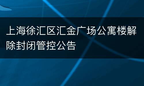 上海徐汇区汇金广场公寓楼解除封闭管控公告