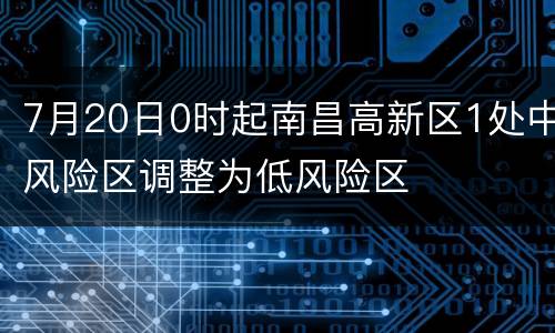 7月20日0时起南昌高新区1处中风险区调整为低风险区