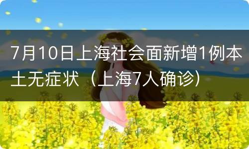 7月10日上海社会面新增1例本土无症状（上海7人确诊）