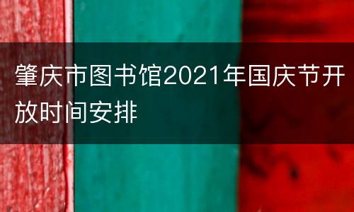 肇庆市图书馆2021年国庆节开放时间安排