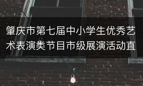 肇庆市第七届中小学生优秀艺术表演类节目市级展演活动直播入口