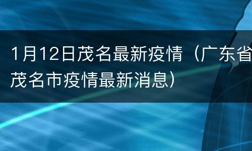 1月12日茂名最新疫情（广东省茂名市疫情最新消息）