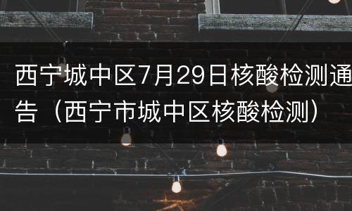 西宁城中区7月29日核酸检测通告（西宁市城中区核酸检测）